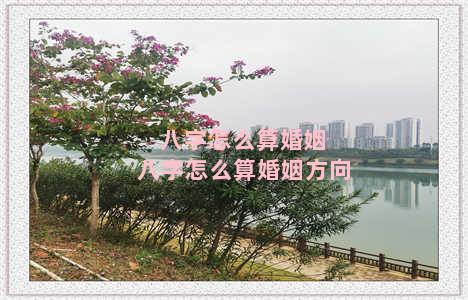 八字怎么算婚姻 八字怎么算婚姻方向